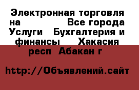 Электронная торговля на Sberbankm - Все города Услуги » Бухгалтерия и финансы   . Хакасия респ.,Абакан г.